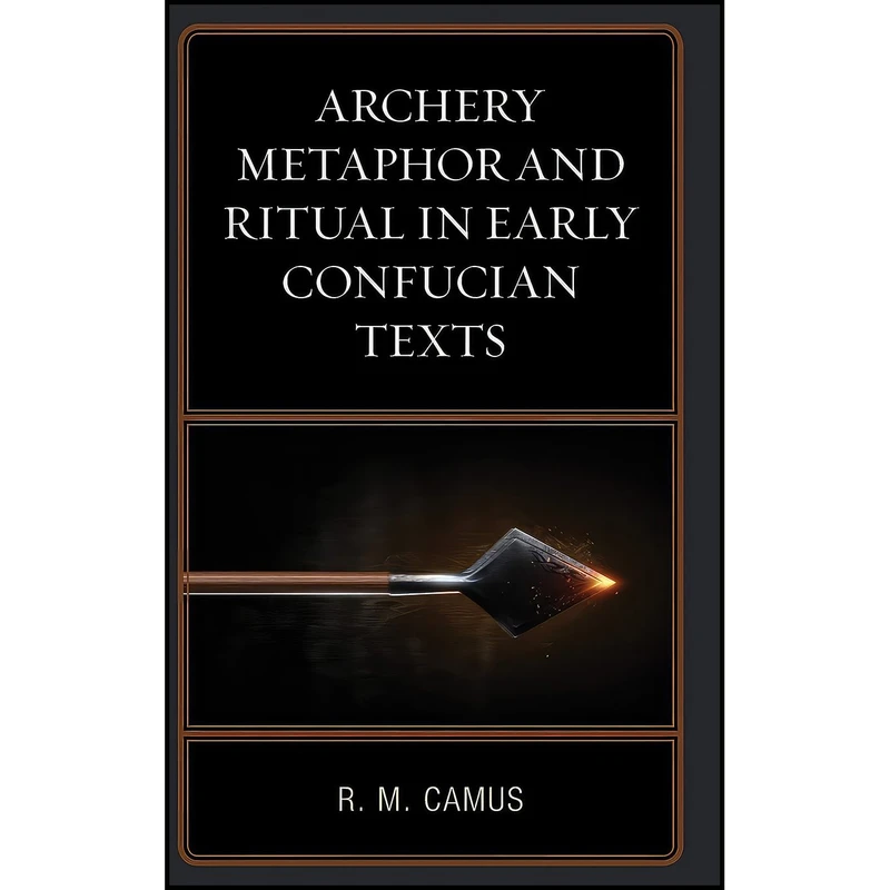 کتاب Archery Metaphor and Ritual in Early Confucian Texts اثر Rina Marie Camus انتشارات Lexington Books