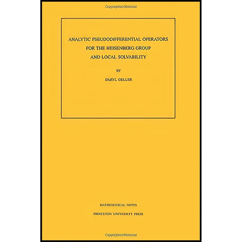 کتاب Analytic Pseudodifferential Operators for the Heisenberg Group and Local Solvability.  اثر Daryl Geller انتشارات Princeton University Press