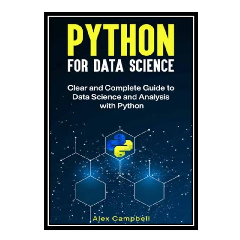 کتاب Python for Data Science : Clear and Complete Guide to Data Science and Analysis with Python اثر Alex Campbell انتشارات مؤلفین طلایی