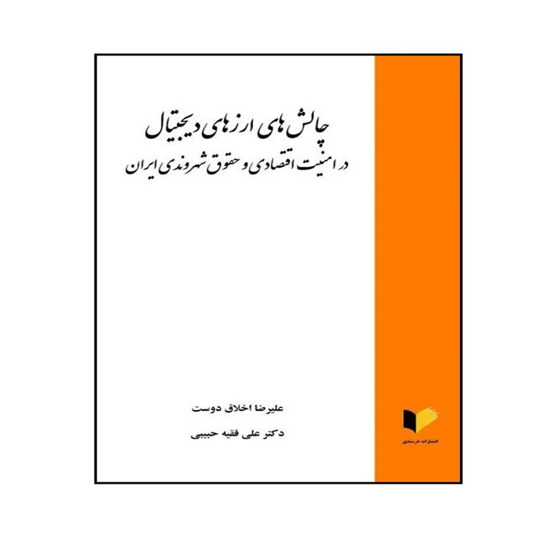 کتاب چالش های ارزهای دیجیتال در امنیت اقتصادی و حقوق شهروندی ایران اثر علیرضا اخلاق دوست و دکتر علی فقیه حبیبی انتشارات خرسندی