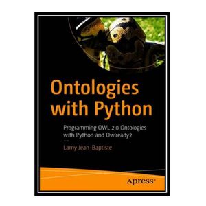 کتاب Ontologies with Python: Programming OWL 2.0 Ontologies with Python and Owlready2 اثر Lamy Jean-Baptiste انتشارات مؤلفین طلایی