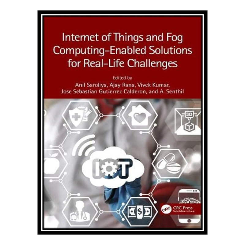 کتاب Internet of Things and Fog Computing-Enabled Solutions for Real-Life Challenges اثر جمعی از نویسندگان انتشارات مؤلفین طلایی