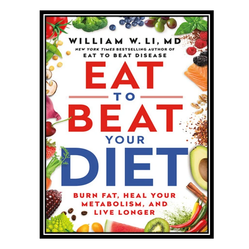 کتاب Eat to Beat Your Diet: Burn Fat, Heal Your Metabolism, and Live Longer اثر William W Li MD انتشارات مؤلفین طلایی