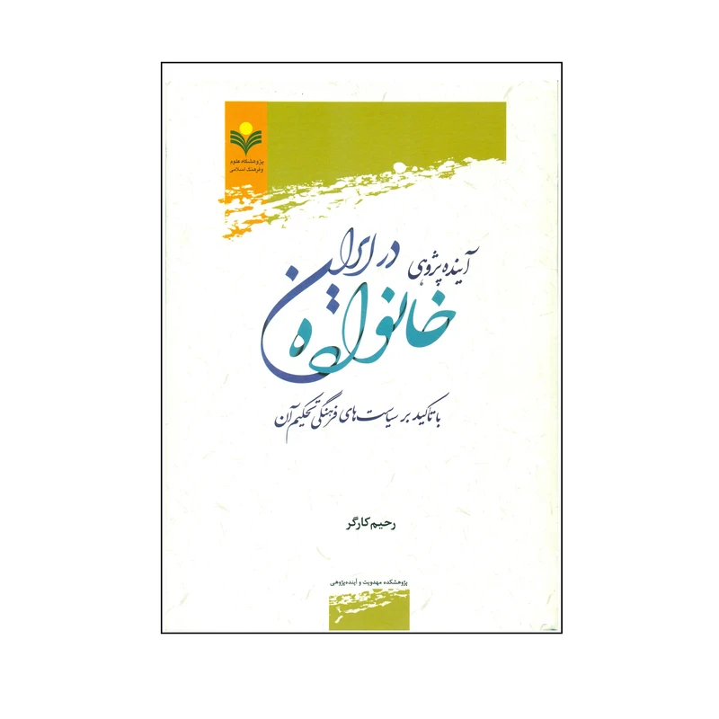 کتاب آینده پژوهی خانواده در ایران با تاکید بر سیاست های فرهنگی تحکیم آن اثر رحیم کارگر انتشارات پژوهشگاه علوم و فرهنگ اسلامی