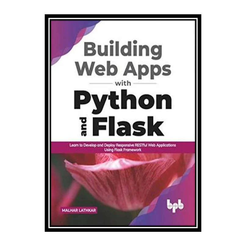 کتاب Building Web Apps with Python and Flask: Learn to Develop and Deploy Responsive RESTful Web Applications Using Flask Framework اثر Malhar Lathkar انتشارات مؤلفین طلایی