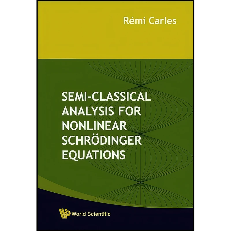 کتاب Semi-Classical Analysis For Nonlinear Schrodinger Equations اثر Remi Carles انتشارات World Scientific Publishing Company