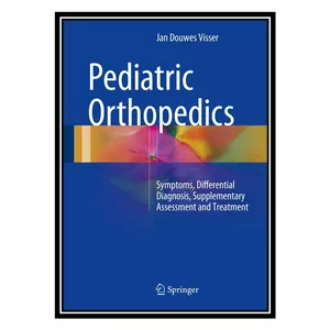 کتاب Pediatric Orthopedics: Symptoms, Differential Diagnosis, Supplementary Assessment and Treatment اثر Jan Douwes Visser انتشارات مؤلفین طلایی