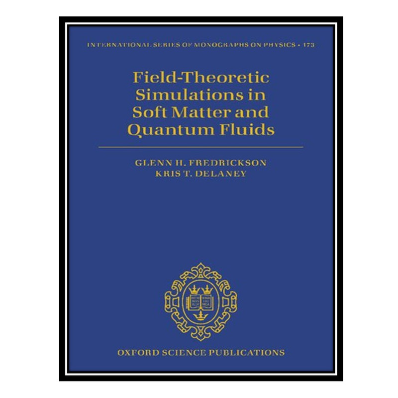 کتاب Field Theoretic Simulations in Soft Matter and Quantum Fluids اثر Glenn H. Fredrickson, Kris T. Delaney انتشارات مؤلفین طلایی