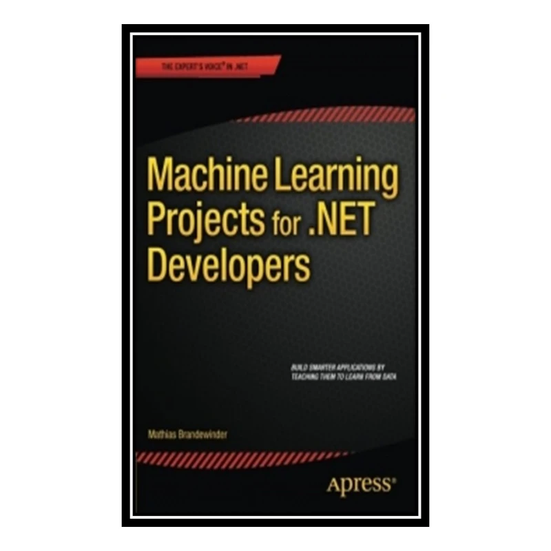 کتاب Machine Learning Projects for .NET Developers اثر Mathias Brandewinder انتشارات مؤلفین طلایی