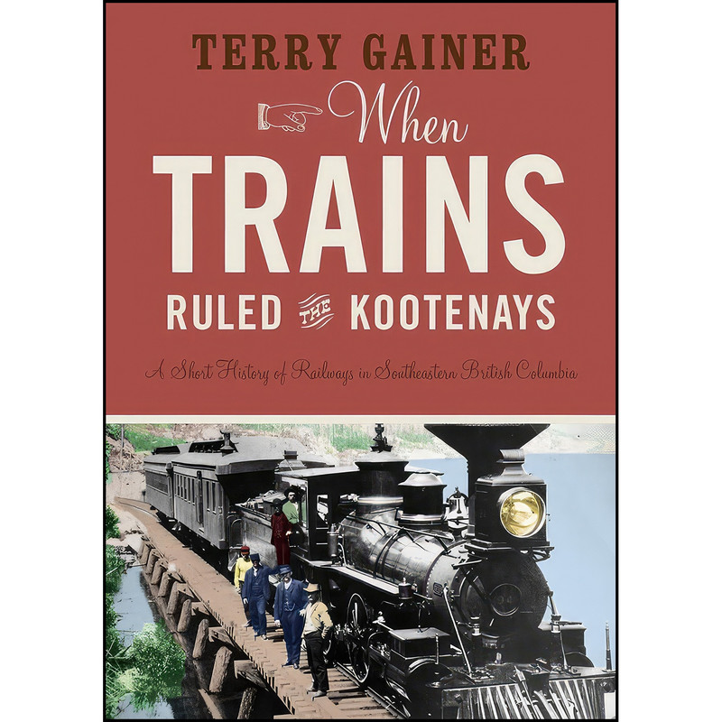 کتاب When Trains Ruled the Kootenays اثر Terry Gainer انتشارات Rocky Mountain Books