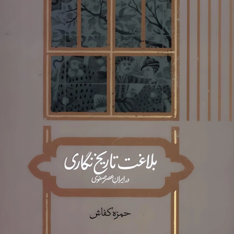 کتاب بلاغت تاریخ نگاری در ایران عصر صفوی اثرحمزه کفاش نشر علمی