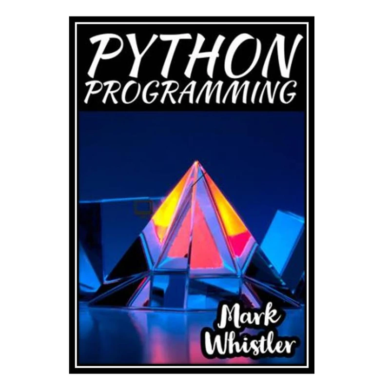 کتاب PYTHON PROGRAMMING: A Complete Overview to Master The Art of Data Science From Scratch Using Python for Business اثر Mark Whistler انتشارات مؤلفین طلایی