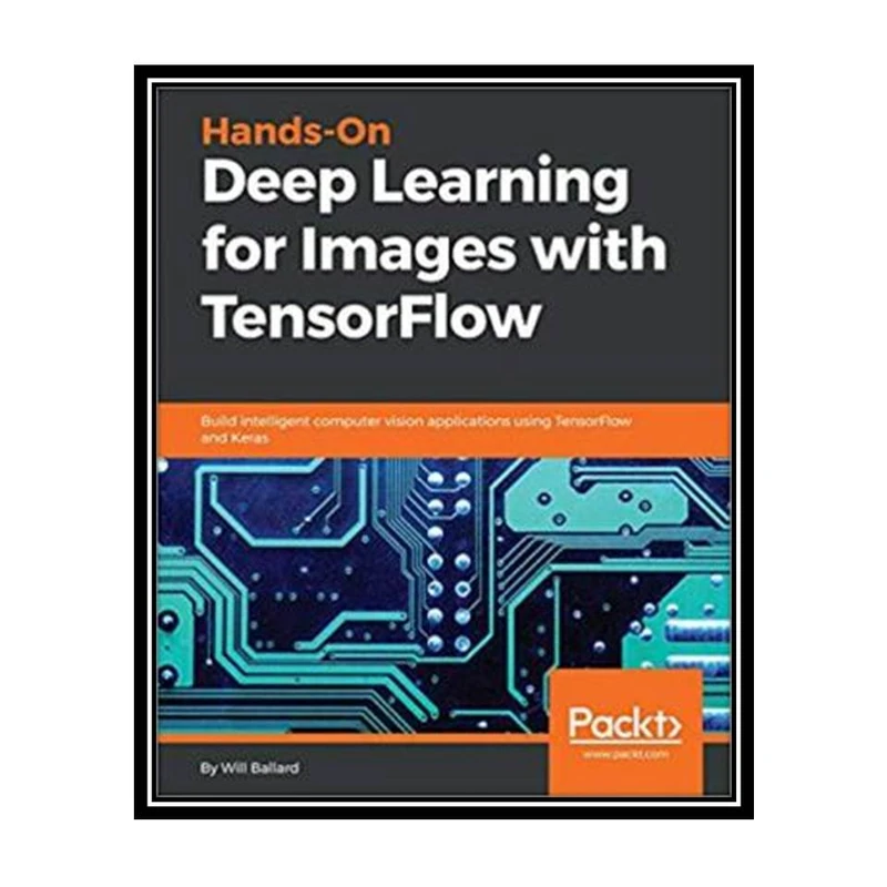 کتاب Hands-On Deep Learning for Images with TensorFlow: Build intelligent computer vision applications using TensorFlow and Keras اثر Will Ballard انتشارات مؤلفین طلایی