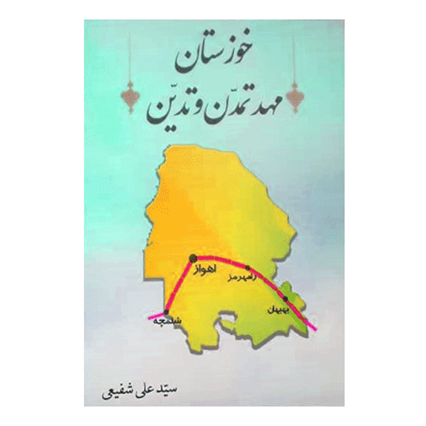  کتاب خوزستان مهد تمدن و تدین اثر سیدعلی ش‍ف‍ی‍ع‍ی‌ نشر آوان جنوب