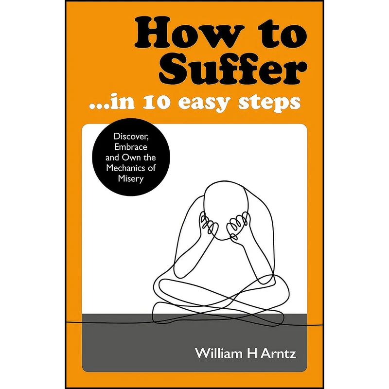 کتاب How to Suffer … In 10 Easy Steps اثر William Arntz and William Arntz انتشارات Watkins Publishing