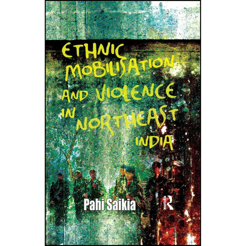 کتاب Ethnic Mobilisation and Violence in Northeast India اثر Pahi Saikia انتشارات تازه ها
