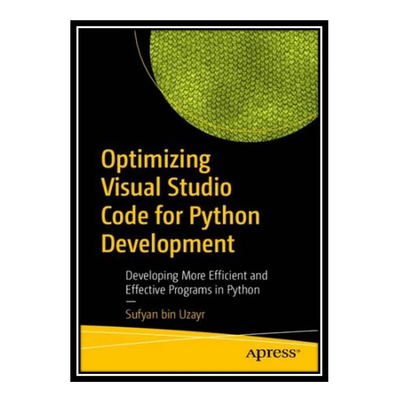 کتاب Optimizing Visual Studio Code for Python Development: Developing More Efficient and Effective Programs in Python اثر Sufyan bin Uzayr انتشارات مؤلفین طلایی