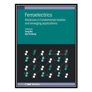 کتاب Ferroelectrics: Advances in fundamental studies and emerging applications اثر Yang Bai AND Ilya Grinberg انتشارات مؤلفین طلایی
