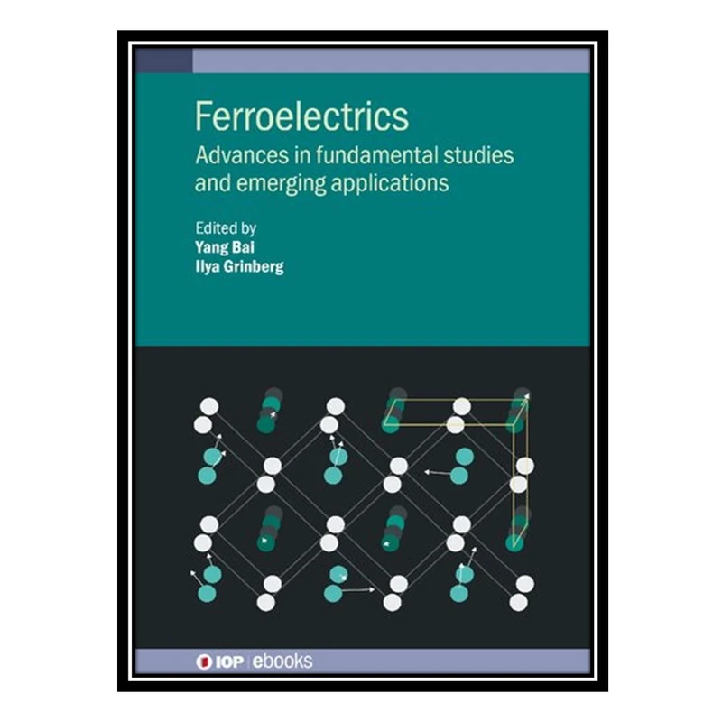 کتاب Ferroelectrics: Advances in fundamental studies and emerging applications اثر Yang Bai AND Ilya Grinberg انتشارات مؤلفین طلایی