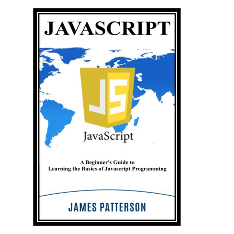 کتاب JavaScript: A Beginners Guide to Learning the Basics of Javascript Programming اثر Patterson James انتشارات مؤلفین طلایی