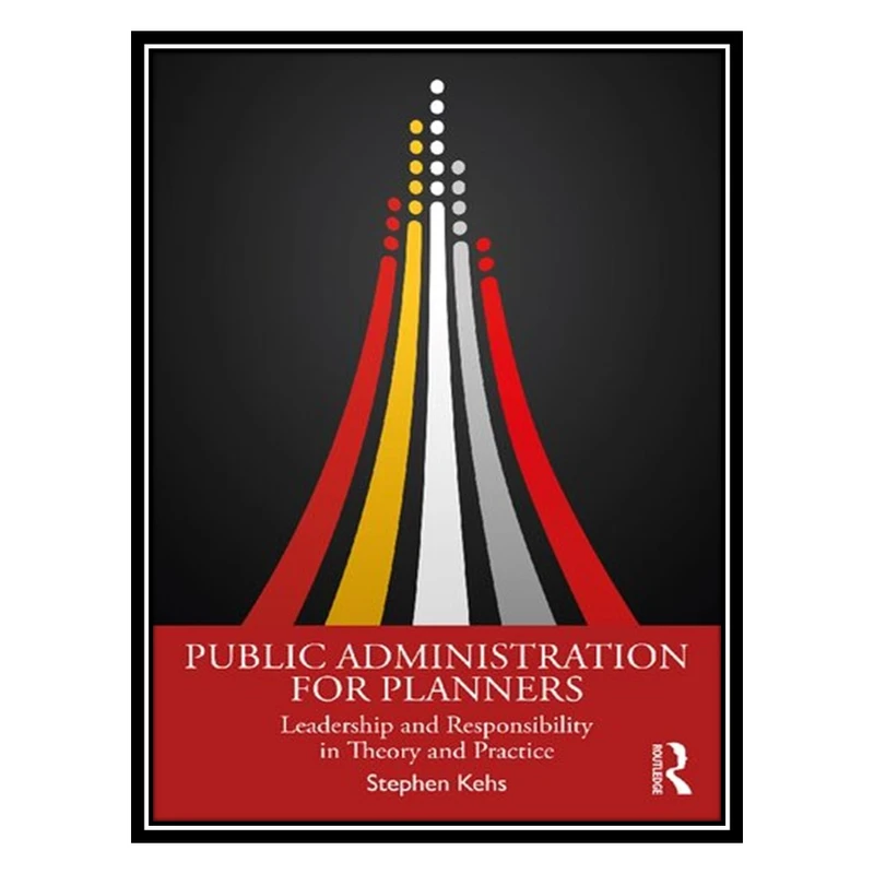 کتاب Public Administration for Planners: Leadership and Responsibility in Theory and Practice اثر Stephen Kehs انتشارات مؤلفین طلایی