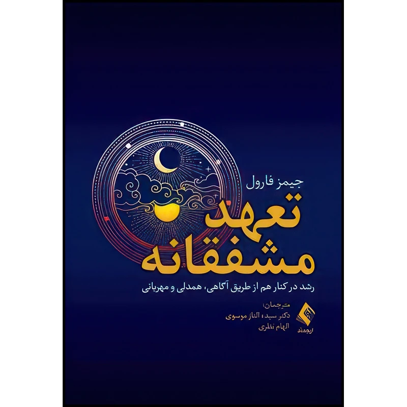 کتاب تعهد مشفقانه رشد در کنار هم از طریق آگاهی، همدلی و مهربانی اثر جیمز فارول انتشارات ارجمند