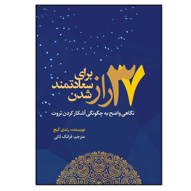 کتاب 37 راز برای سعادتمند شدن نگاهی واضح به چگونگی آشکار کردن ثروت اثر رندی گیج انتشارات نسل روشن