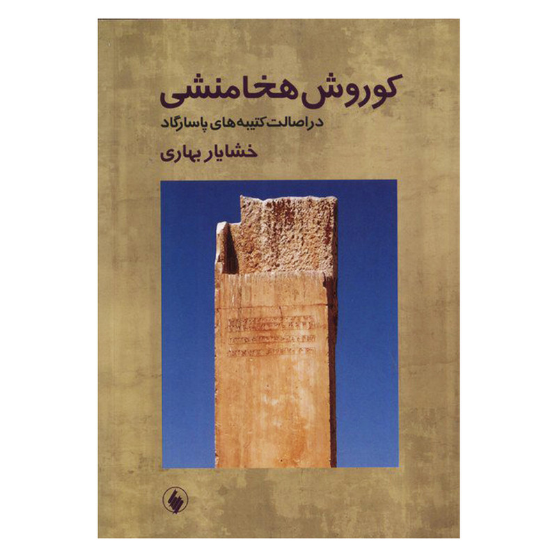 کتاب کوروش هخامنشی در اصالت کتیبه های پاسارگاد اثر خشایار بهاری انتشارات فرزان روز