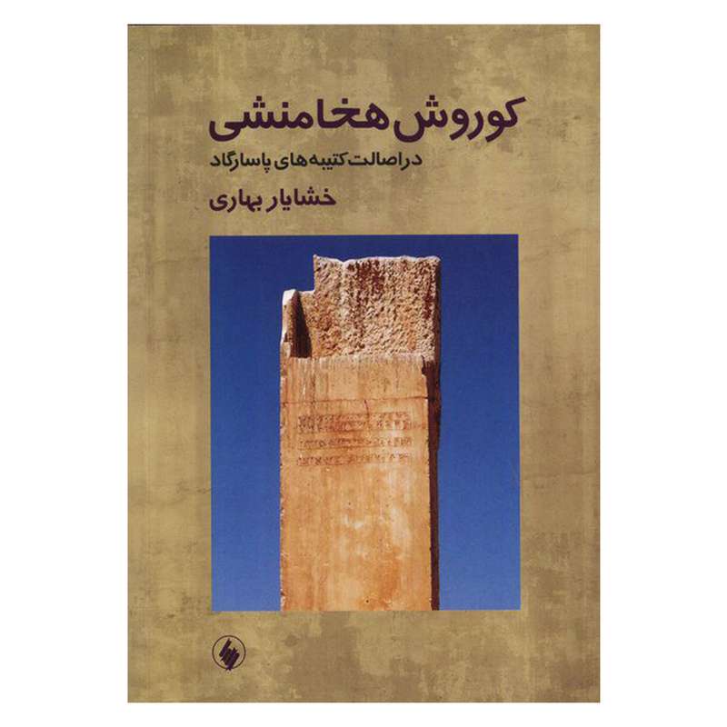 کتاب کوروش هخامنشی در اصالت کتیبه های پاسارگاد اثر خشایار بهاری انتشارات فرزان روز