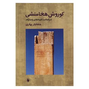 کتاب کوروش هخامنشی در اصالت کتیبه های پاسارگاد اثر خشایار بهاری انتشارات فرزان روز