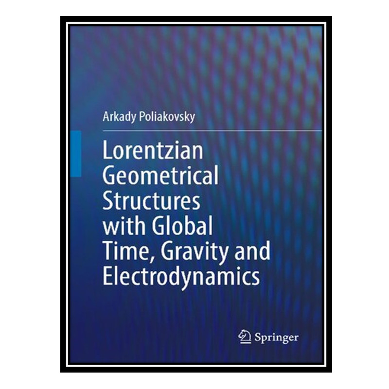 کتاب Lorentzian Geometrical Structures with Global Time, Gravity and Electrodynamics اثر Arkady Poliakovsky انتشارات مؤلفین طلایی