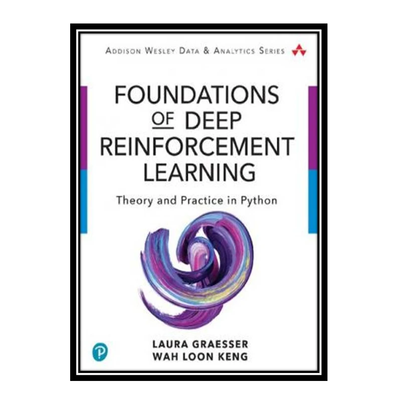 کتاب Foundations of Deep Reinforcement Learning: Theory and Practice in Python اثر Laura Graesser and Wah Loon Keng انتشارات مؤلفین طلایی