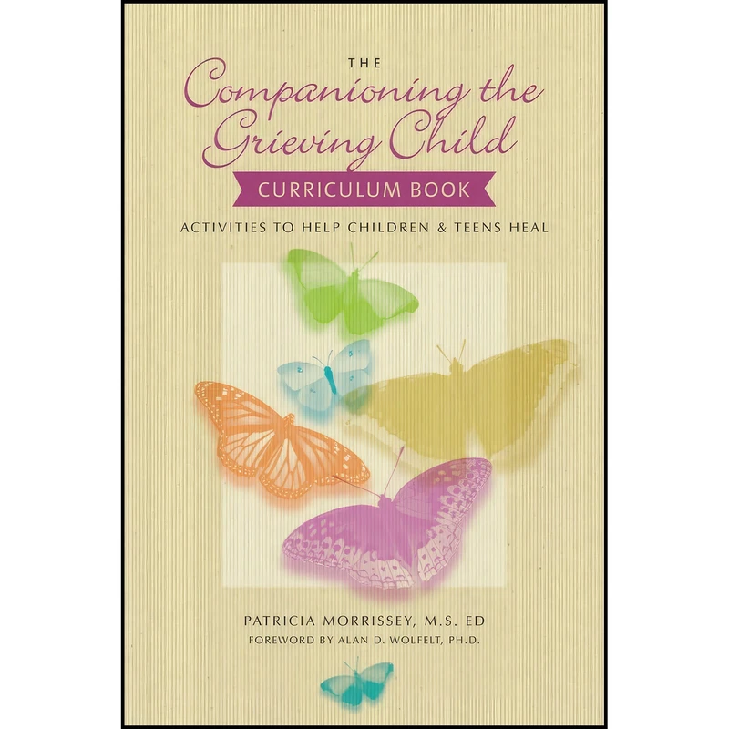 کتاب The Companioning the Grieving Child Curriculum Book اثر Patricia Morrissey MSEd and Alan D Wolfelt PhD انتشارات Companion Press