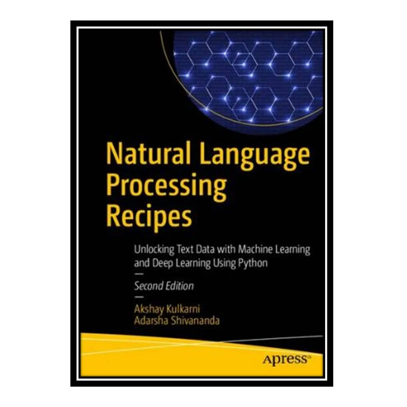 کتاب Natural Language Processing Recipes: Unlocking Text Data with Machine Learning and Deep Learning Using Python اثر Akshay Kulkarni and Adarsha Shivananda انتشارات مؤلفین طلایی
