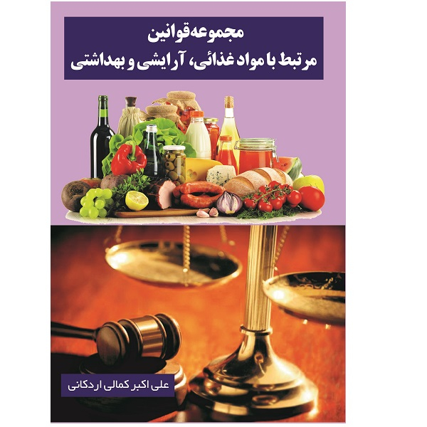 کتاب مجموعه قوانین مرتبط با مواد غذائی آرایشی و بهداشتی اثر علی اکبر کمالی اردکانی
