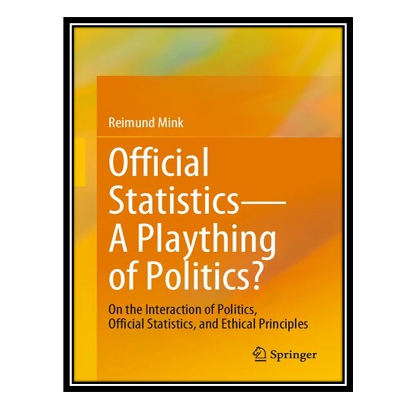 کتاب Official Statistics―A Plaything of Politics?: On the Interaction of Politics, Official Statistics, and Ethical Principles اثر Reimund Mink انتشارات مؤلفین طلایی