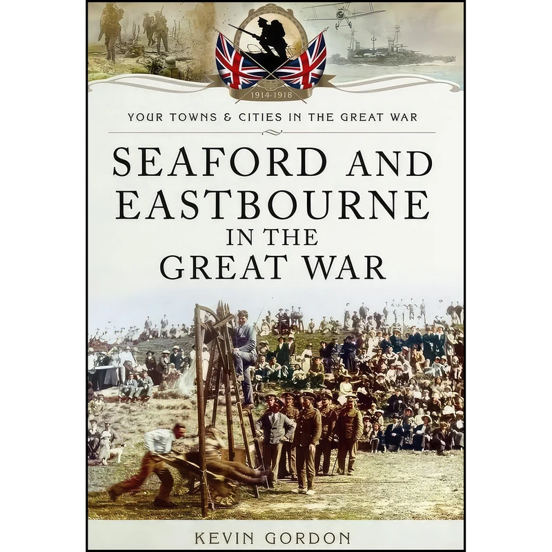 کتاب Seaford and Eastbourne in the Great War اثر KEVIN GORDON انتشارات GARDNERS VI BOOKS AMS006