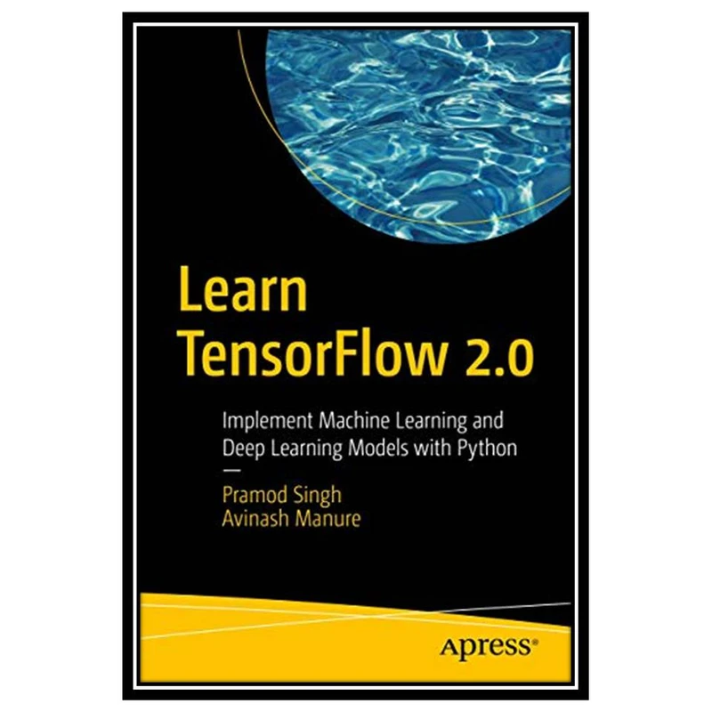 کتاب Learn TensorFlow 2.0, 1st Edition اثر Pramod Singh and Avinash Manure انتشارات مؤلفین طلایی