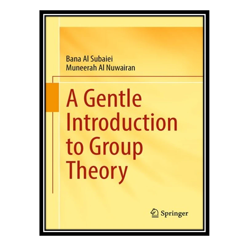 کتاب A Gentle Introduction to Group Theory اثر Bana Al Subaiei AND Muneerah Al Nuwairan انتشارات مؤلفین طلایی