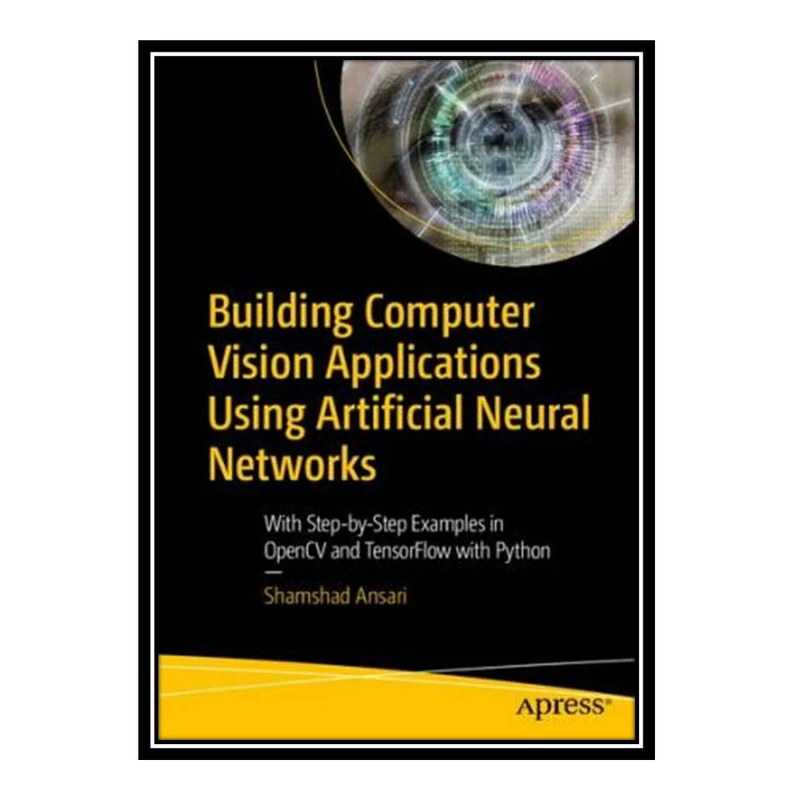 کتاب Building Computer Vision Applications Using Artificial Neural Networks: With Step-by-Step Examples in OpenCV and TensorFlow with Python اثر Shamshad Ansari انتشارات مؤلفین طلایی