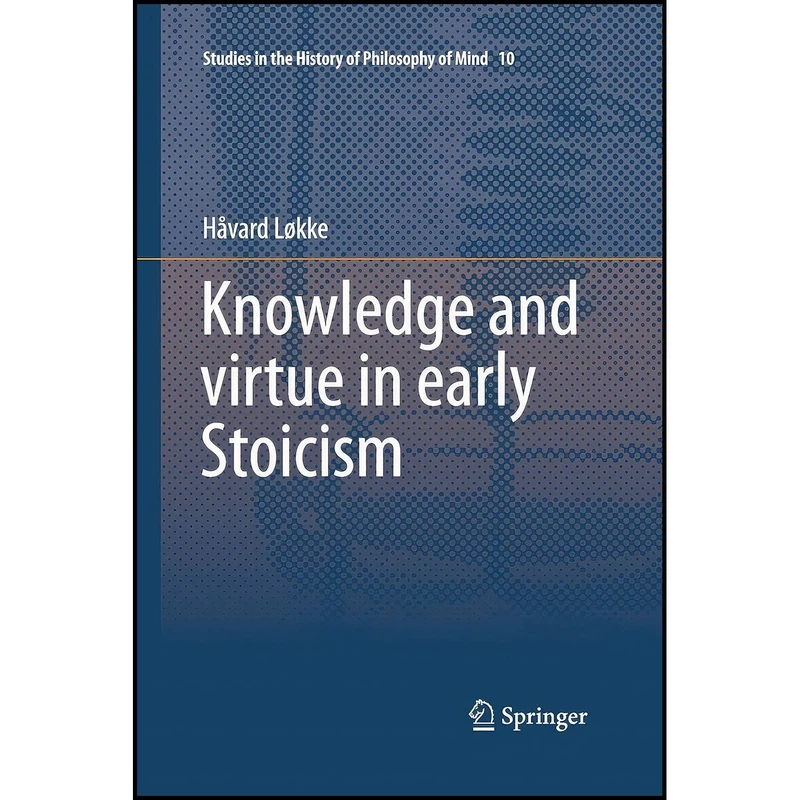 کتاب Knowledge and virtue in early Stoicism  اثر Håvard Løkke انتشارات Springer
