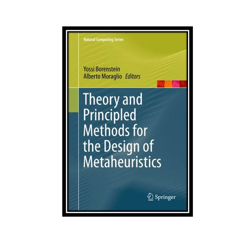 کتاب Theory and Principled Methods for the Design of Metaheuristics اثر Yossi Borenstein & Alberto Moraglio انتشارات مؤلفین طلایی