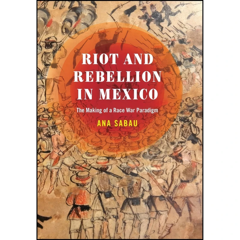 کتاب Riot and Rebellion in Mexico اثر Ana Sabau انتشارات University of Texas Press