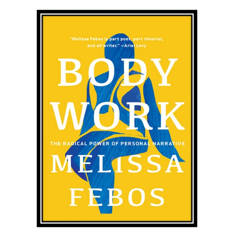 کتاب Body Work: The Radical Power of Personal Narrative اثر Melissa Febos انتشارات مؤلفین طلایی