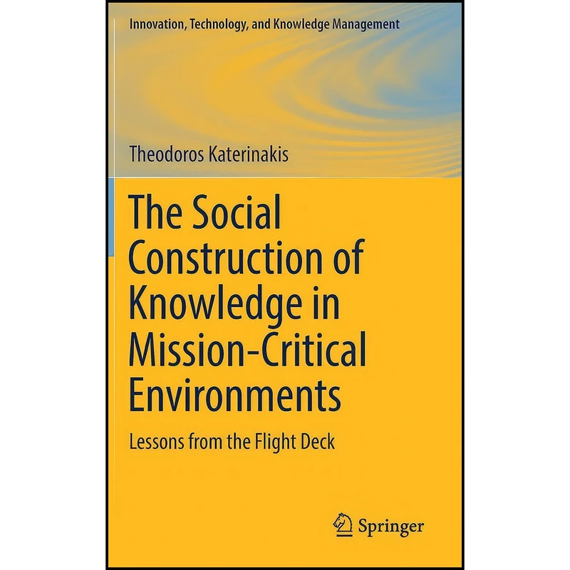 کتاب The Social Construction of Knowledge in Mission-Critical Environments اثر Theodoros Katerinakis انتشارات Springer