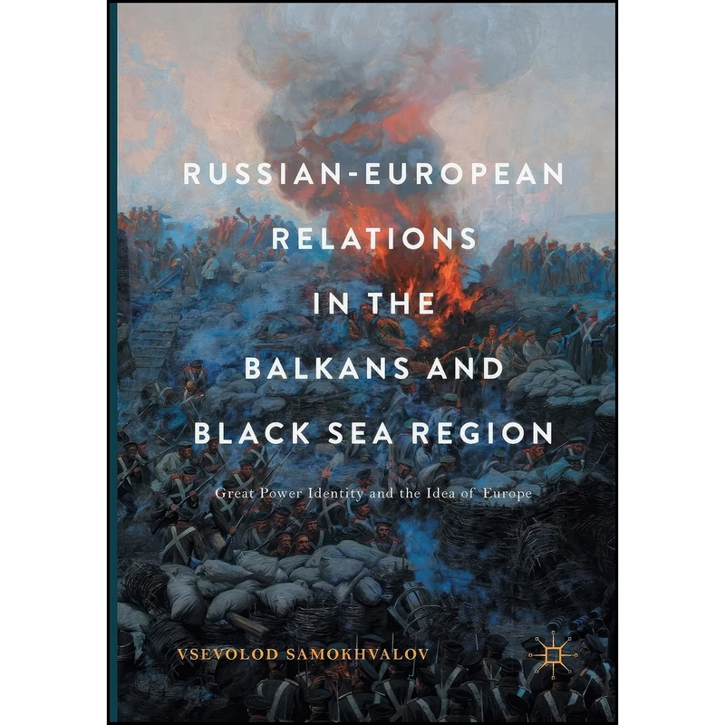 کتاب Russian-European Relations in the Balkans and Black Sea Region اثر Vsevolod Samokhvalov انتشارات Palgrave Macmillan