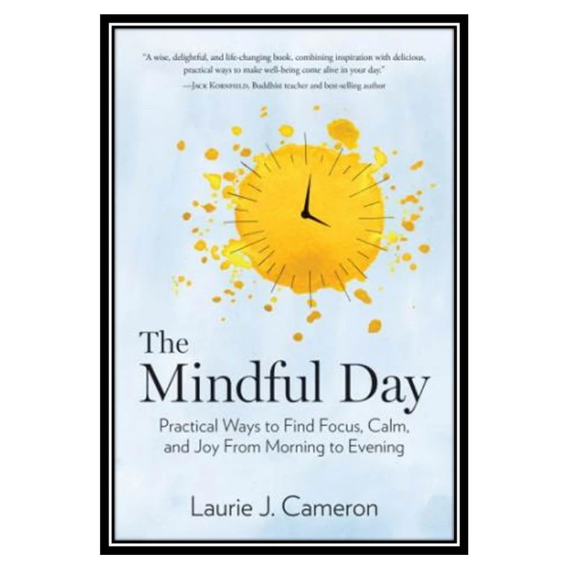 کتاب The Mindful Day Practical Ways to Find Focus, Calm, and Joy From Morning to Evening اثر Laurie J. Cameron انتشارات مؤلفین طلایی