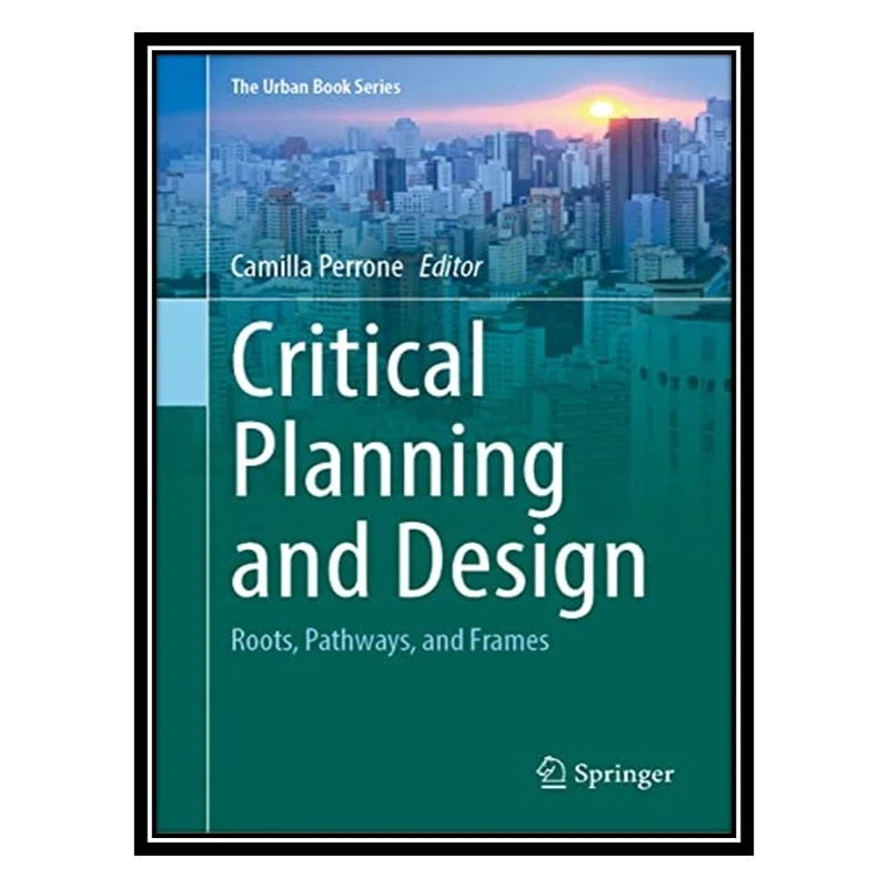 کتاب Critical Planning and Design: Roots, Pathways, and Frames اثر Camilla Perrone انتشارات مؤلفین طلایی