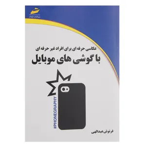 کتاب عکاسی حرفه ای برای افراد غیر حرفه ای با گوشی های موبایل اثر فرنوش عبدالهی