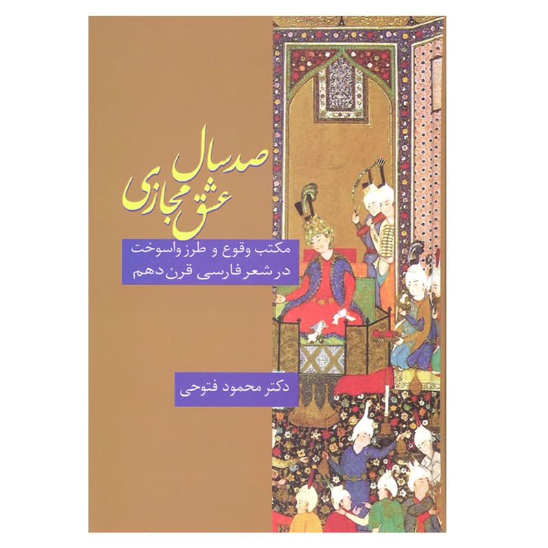 کتاب صد سال عشق مجازی مکتب وقوع و طرز واسوخت در شعر فارسی قرن دهم اثر دکتر محمود فتوحی انتشارات سخن 